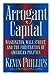 Arrogant Capital: Washington, Wall Street, and the Frustration of American Politics Phillips, Kevin P