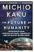 The Future of Humanity: Terraforming Mars, Interstellar Travel, Immortality, and Our Destiny Beyond Earth