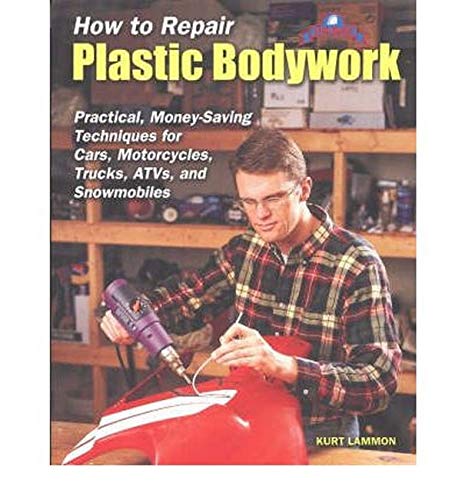 How to Repair Plastic Bodywork: Practical, MoneySaving Techniques for Cars, Motorcycles, Trucks, Atvs, and Snowmobiles Lammon, Kurt