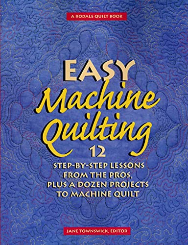 Easy Machine Quilting: 12 StepbyStep Lessons from the Pros, Plus a Dozen Projects to Machine Quilt Townswick, Jane