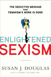 Enlightened Sexism: The Seductive Message that Feminism's Work Is Done used book depot