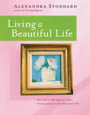 Living a Beautiful Life: 500 Ways to Add Elegance, Order, Beauty and Joy to Every Day of Your Life used book depot