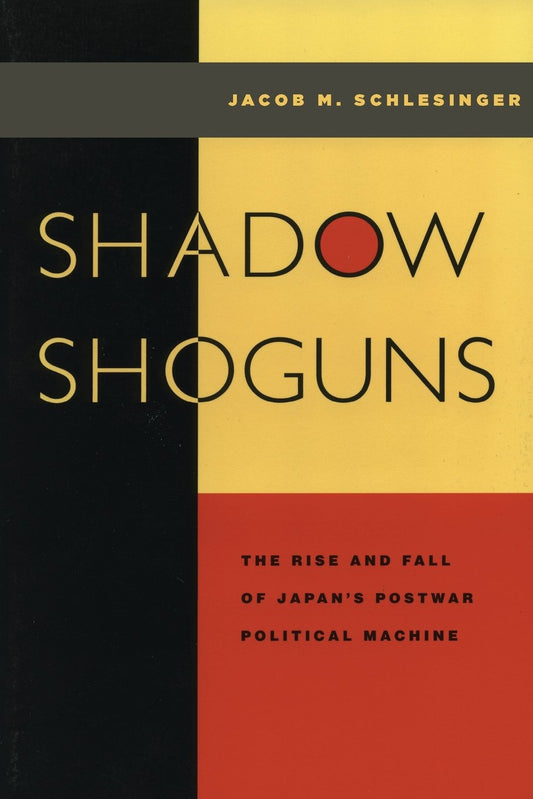 Shadow Shoguns: The Rise and Fall of Japans Postwar Political Machine Schlesinger, Jacob
