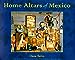 Home Altars of Mexico Gutierrez, Ramon A; Beezley, William H; Scalora, Sal; Salvo, Dana; Scalora, Salvatore and MesaBains, Amalia