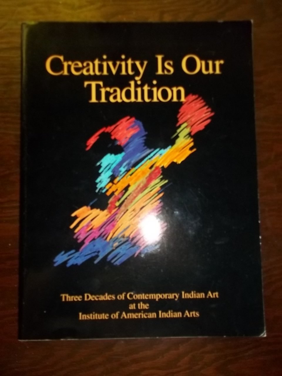Creativity Is Our Tradition: Three Decades of Contemporary Indian Art at the Institute of American Indian Arts used book depot