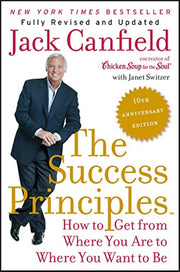 The Success Principles(TM) - 10th Anniversary Edition: How to Get from Where You Are to Where You Want to Be―Essential Principles for Personal Growth and Development