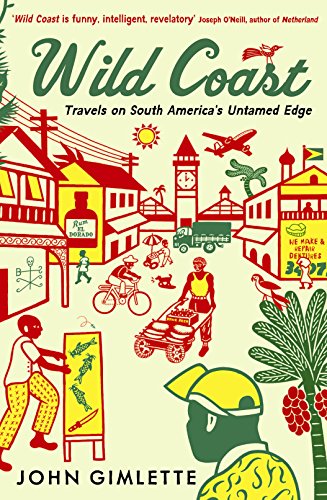 Wild Coast: Travels on South Americas Untamed Edge John Gimlette