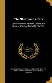 The Sherman Letters: Correspondence Between General and Senator Sherman From 1837 to 1891