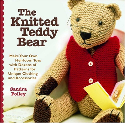The Knitted Teddy Bear: Make Your Own Heirloom Toys with Dozens of Patterns for Unique Clothing and Accessories used book depot