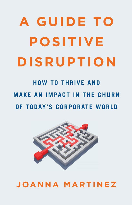 A Guide to Positive Disruption: How to Thrive and Make an Impact in the Churn of Todays Corporate World [Paperback] Martinez, Joanna