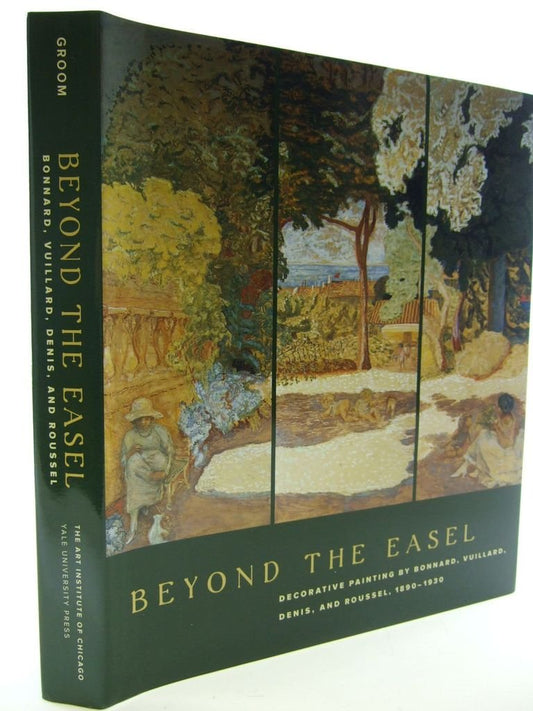 Beyond the Easel: Decorative Painting by Bonnard, Vuillard, Denis, and Roussel, 18901930 Gloria Groom; Nicholas Watkins; Jennifer Paoletti and Therese Barruel