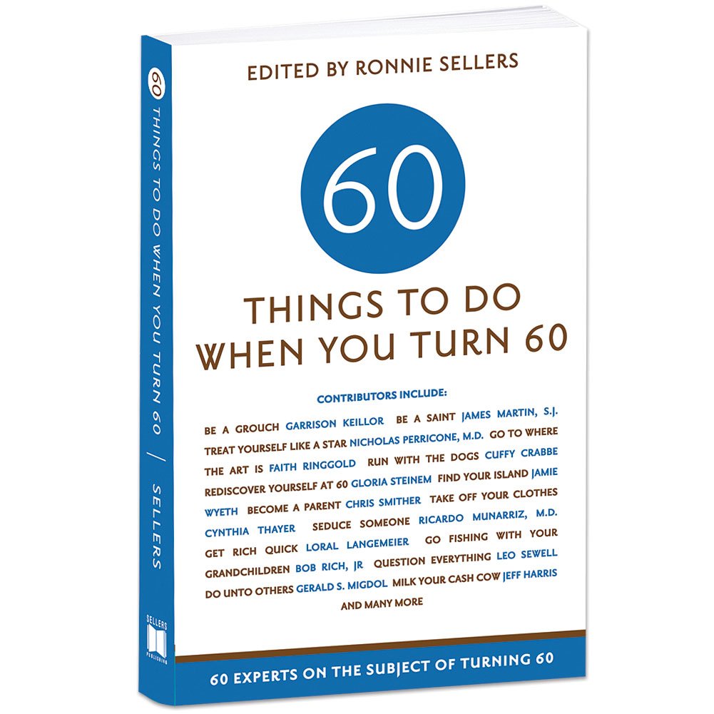 Sixty Things to Do When You Turn Sixty: 60 Experts on the Subject of Turning 60