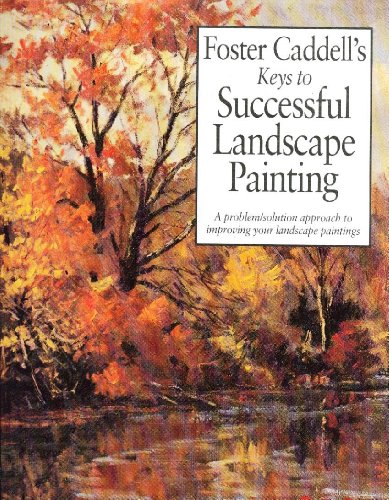 Foster Caddell's Keys to Successful Landscape Painting: A Problem/Solution Approach to Improving Your Landscape Paintings