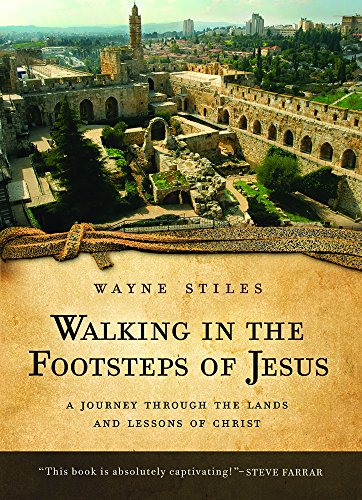 Walking in the Footsteps of Jesus: A Journey Through the Lands and Lessons of Christ Wayne Stiles