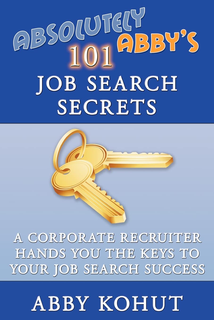 Absolutely Abby's 101 Job Search Secrets: A Corporate Recruiter Hands You the Keys to Your Job Search Success used book depot