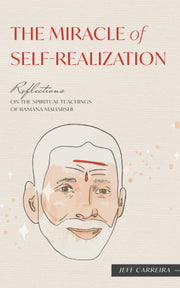 The Miracle of Self-Realization: Reflections on the Spiritual Teachings of Ramana Maharshi (Reflections by Jeff Carreira)