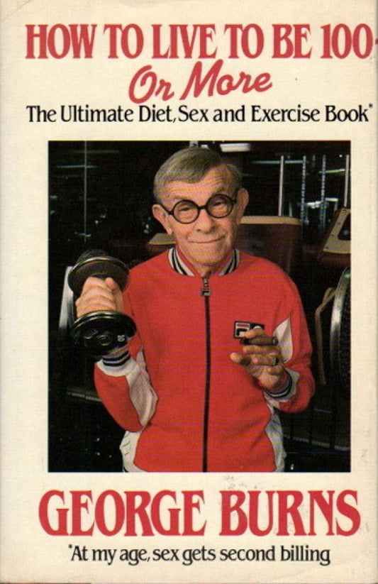 How to Live to be 100 or More The Ultimate Diet, Sex and Exercise Book [Hardcover] Burns, George