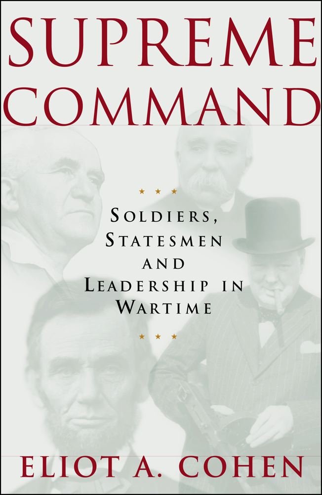 Supreme Command: Soldiers, Statesmen, and Leadership in Wartime