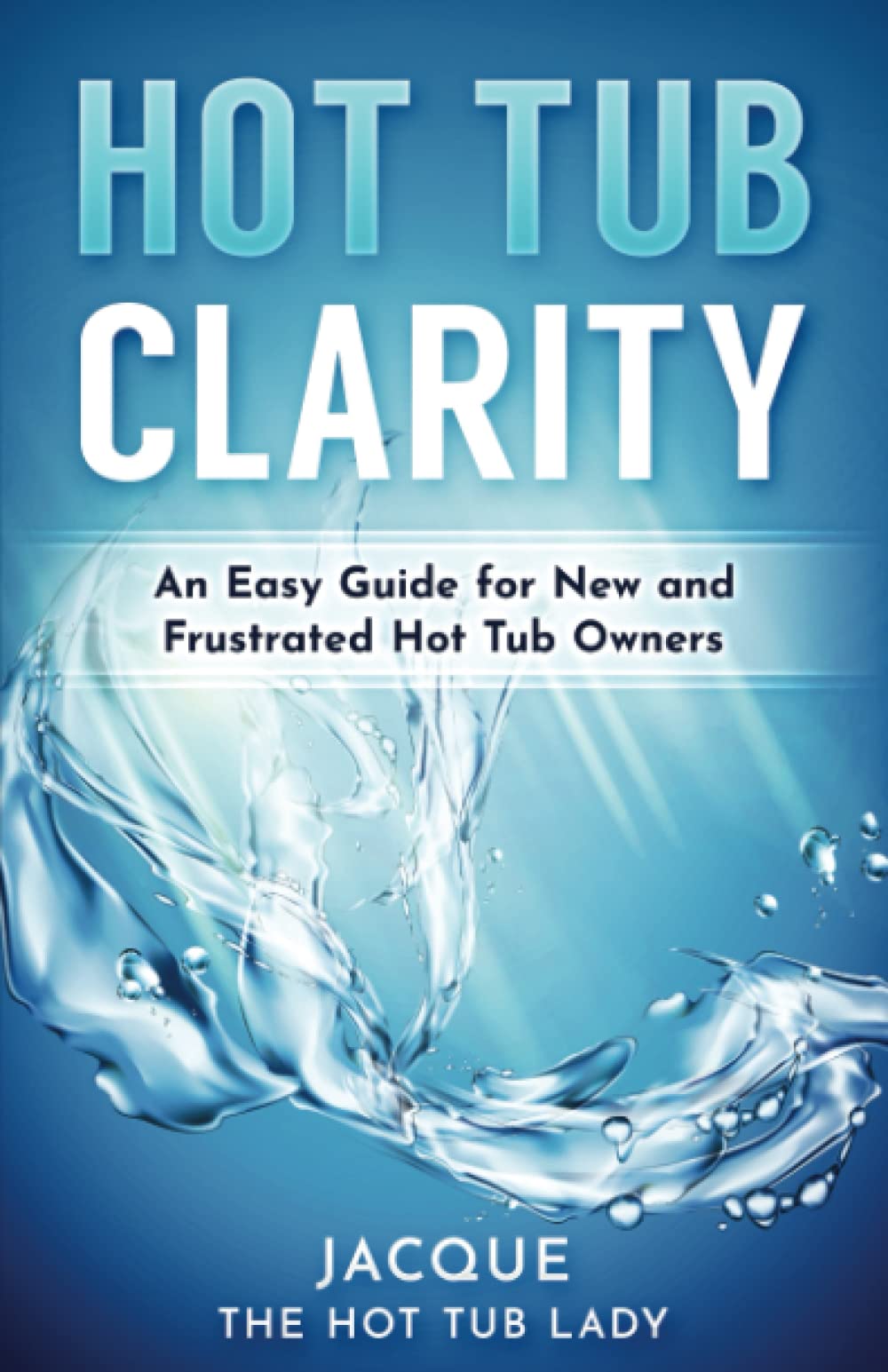 Hot Tub Clarity: An Easy Guide for New And Frustrated Hot Tub Owners