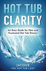 Hot Tub Clarity: An Easy Guide for New And Frustrated Hot Tub Owners