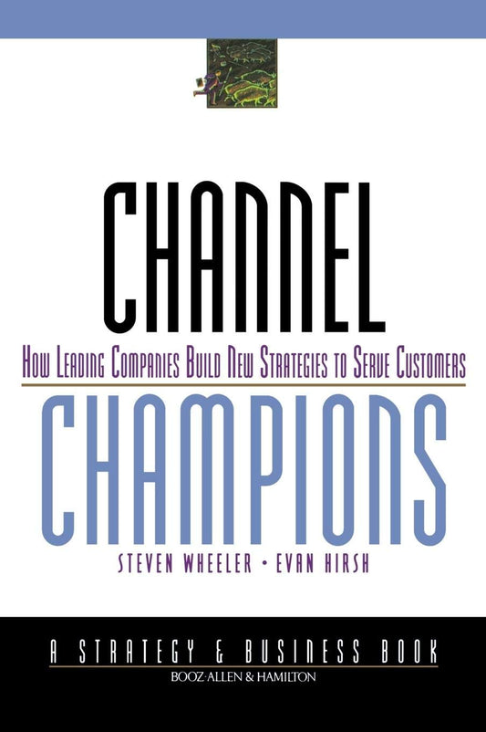 Channel Champions: How leading companies build new strategies to serve customers [Hardcover] Wheeler, Steven and Hirsh, Evan
