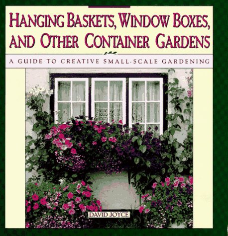 Hanging Baskets, Window Boxes, And Other Container Gardens: A Guide To Creative SmallScale Gardening Joyce, David