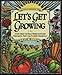 Let's Get Growing: A Dirt-Under-The-Nails Primer to Raising Vegetables, Fruits and Flowers Organically