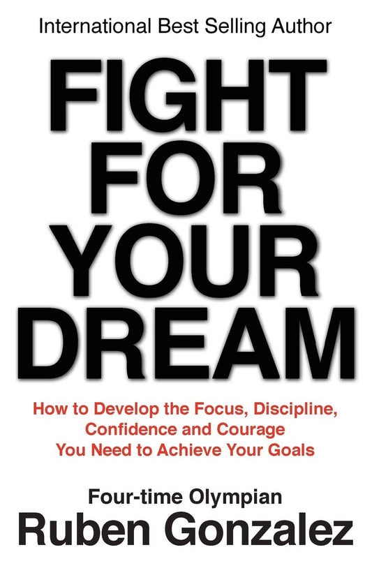 Fight for Your Dream: How to Develop the Focus, Discipline, Confidence and Courage You Need to Achieve Your Goals [Paperback] Gonzalez, Ruben