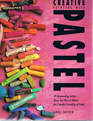 Creative Painting With Pastel: 20 Outstanding Artists Show You How to Master the Colorful Versatility of Pastel
