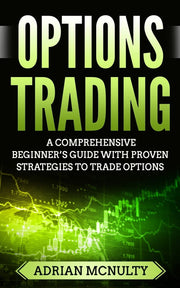 Options Trading: A Comprehensive Beginner’s Guide With Proven Strategies To Trade Options (Options Trading For Beginners, Options Trading Strategies)