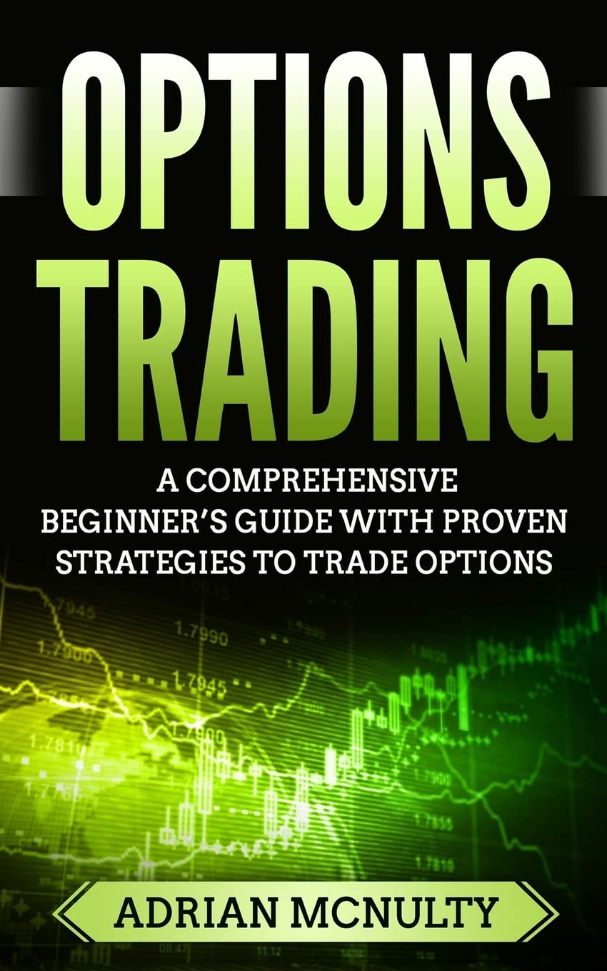 Options Trading: A Comprehensive Beginner’s Guide With Proven Strategies To Trade Options (Options Trading For Beginners, Options Trading Strategies)