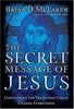 The Secret Message of Jesus: Uncovering the Truth That Could Change Everything [Hardcover] McLaren, Brian D