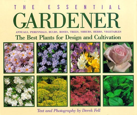 The Essential Gardener: Annuals, Perennials, Bulbs, Roses, Trees, Shrubs, Herbs, Vegetables : The Best Plants for Design and Cultivation