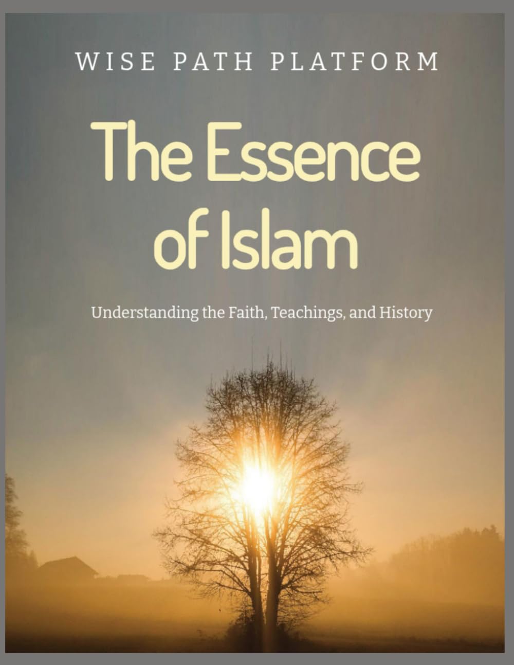THE ESSENCE OF ISLAM Understanding the Faith, Teachings, and History ...