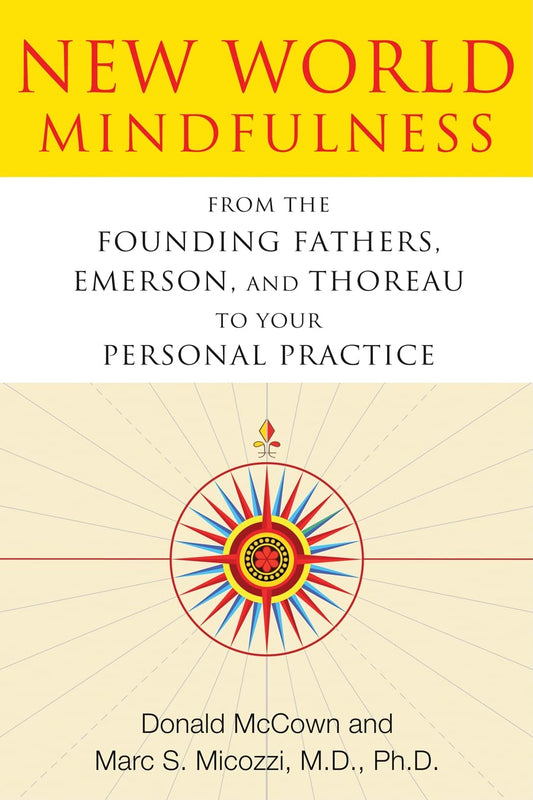 New World Mindfulness: From the Founding Fathers, Emerson, and Thoreau to Your Personal Practice [Paperback] McCown, Donald and Micozzi MD  PhD, Marc S