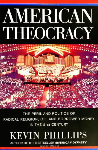 American Theocracy: The Peril and Politics of Radical Religion, Oil, and Borrowed Money in the 21st Century Phillips, Kevin