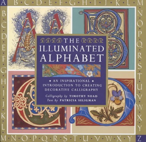 The Illuminated Alphabet: An Inspirational Introduction to Creating Decorative Calligraphy Noad, Timothy and Seligman, Patricia
