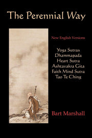 The Perennial Way: New English Versions of Yoga Sutras, Dhammapada, Heart Sutra, Asht