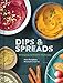 Dips & Spreads: 46 Gorgeous and Good-for-You Recipes