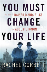 You Must Change Your Life: The Story of Rainer Maria Rilke and Auguste Rodin used book depot