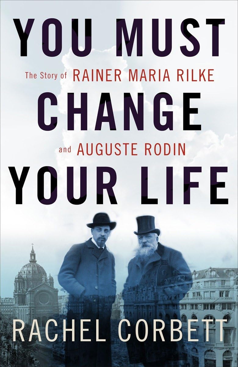 You Must Change Your Life: The Story of Rainer Maria Rilke and Auguste Rodin used book depot