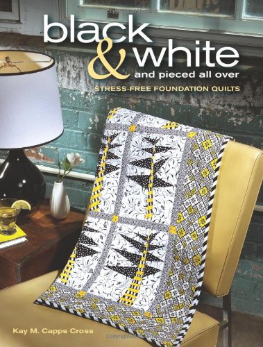 Black  White and Pieced all Over: Stressfree Foundation Quilts Cross, Kay M Capps