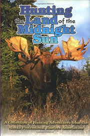 Hunting the Land of the Midnight Sun: A Collection of Hunting Adventures from the Alaska Professional Hunters Association used book depot
