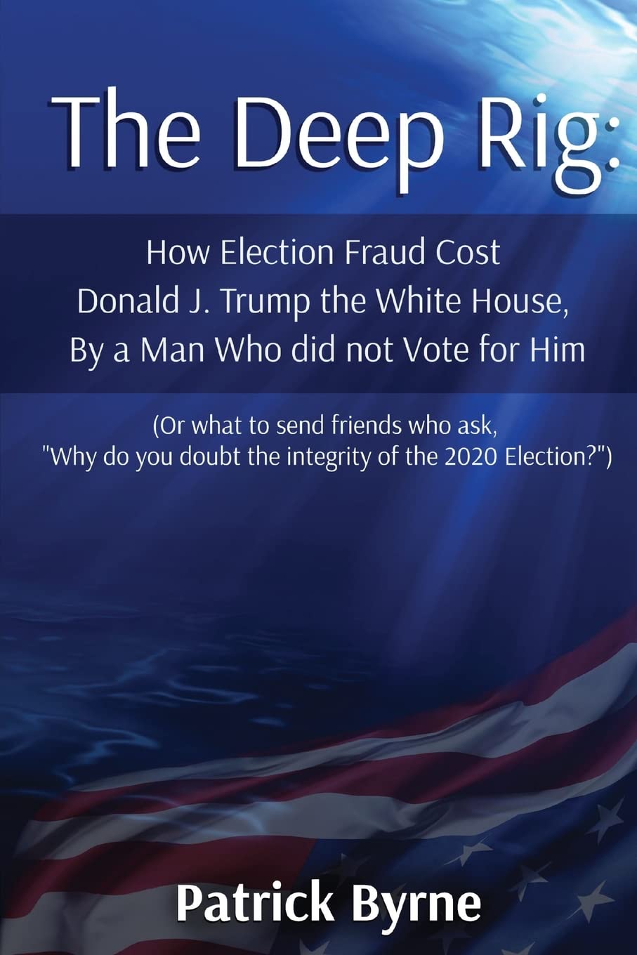 The Deep Rig: How Election Fraud Cost Donald J. Trump the White House, By a Man Who did not Vote for Him: (or what to send friends who ask, "Why do you doubt the integrity of Election 2020?") used book depot