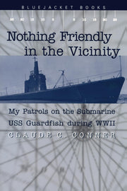 Nothing Friendly in the Vicinity: My Patrols on the Submarine USS Guardfish During World War II (Bluejacket Books)