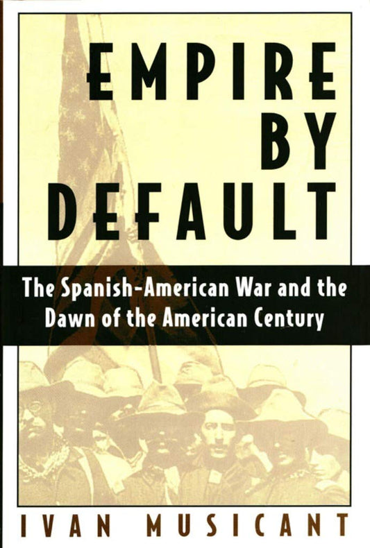 Empire by Default: The Spanish-American War and the Dawn of the American Century