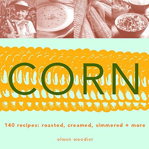 Corn: 140 Recipes: Roasted, Creamed, Simmered  More Woodier, Olwen