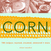 Corn: 140 Recipes: Roasted, Creamed, Simmered  More Woodier, Olwen