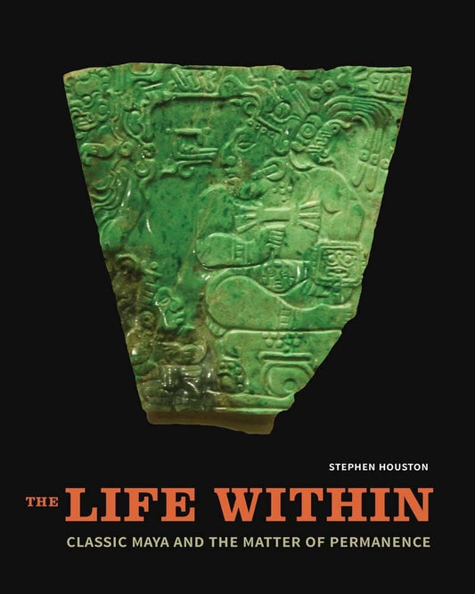 The Life Within: Classic Maya and the Matter of Permanence [Hardcover] Houston, Stephen