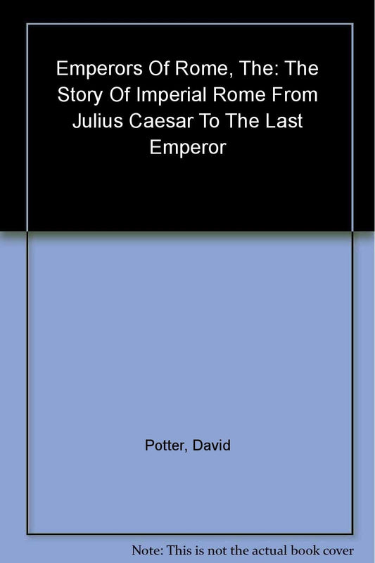 The Emperors of Rome: The Story of Imperial Rome from Julius Caesar to the Last Emperor [Paperback] Potter, David